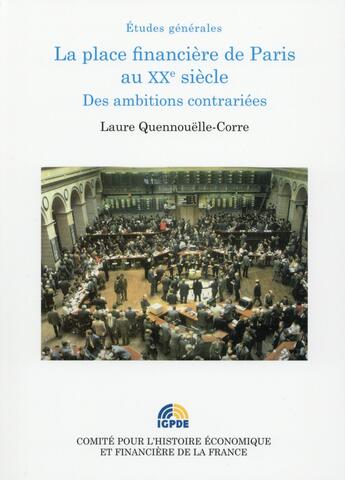 Couverture du livre « La place financière de Paris au XXe siècle ; des ambitions contrariées » de Laure Quennouelle-Corre aux éditions Igpde