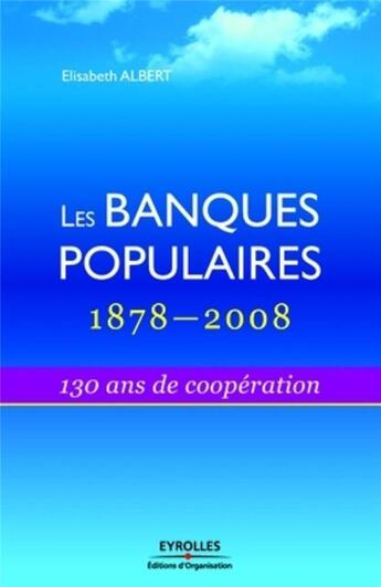 Couverture du livre « Les banques populaires 1878-2008 ; 130 ans de coopération » de Elisabeth Albert aux éditions Organisation