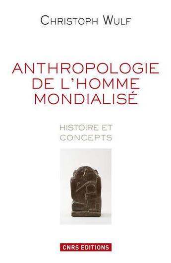 Couverture du livre « Anthropologie de l'homme mondialisé ; histoire et concepts » de Christoph Wulf aux éditions Cnrs