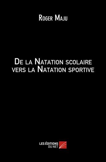 Couverture du livre « De la natation scolaire vers la natation sportive » de Roger Maju aux éditions Editions Du Net