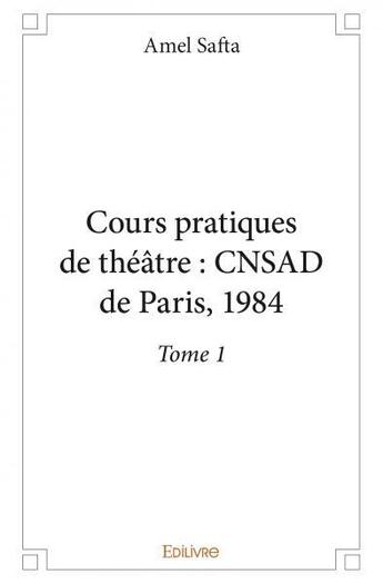 Couverture du livre « Cours pratiques de theatre : cnsad de paris, 1984 - t01 - cours pratiques de theatre : cnsad de pari » de Amel Safta aux éditions Edilivre