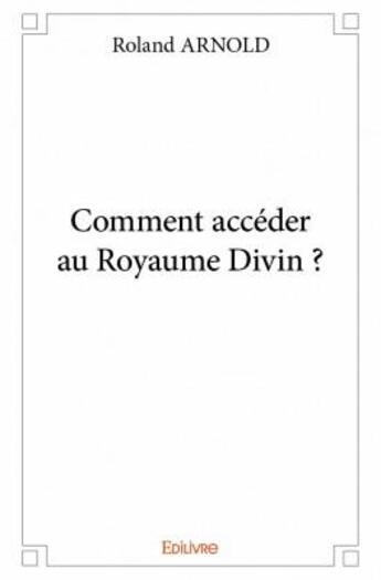 Couverture du livre « Comment accéder au royaume divin ? » de Roland Arnold aux éditions Edilivre