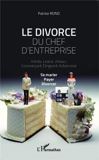 Couverture du livre « Le divorce du chef d'entreprise ; artiste, libéral, artisan, commercant, actionnaire ; se marier, payer, divorcer » de Patrice Rond aux éditions L'harmattan