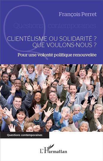 Couverture du livre « Clientélisme ou solidarité ? que voulons-nous ? pour une volonté politique renouvelée » de Francois Perret aux éditions L'harmattan