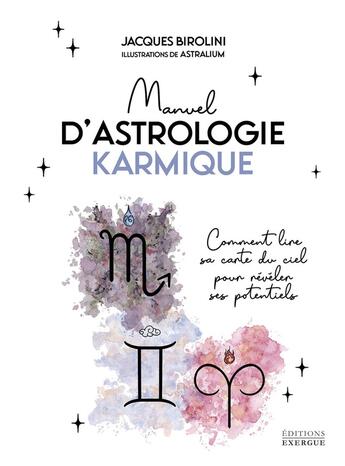 Couverture du livre « Manuel d'astrologie karmique : comment lire sa carte du ciel pour révéler ses potentiels » de Jacques Birolini et Astralium aux éditions Exergue