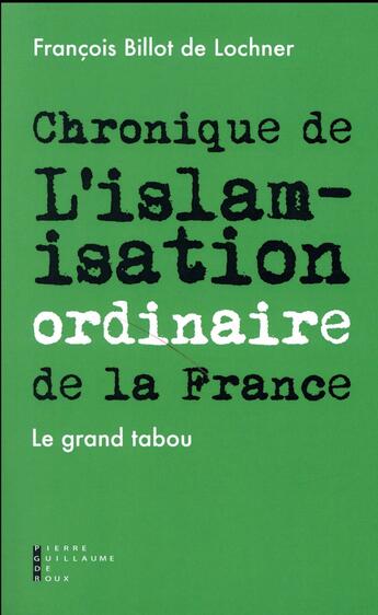 Couverture du livre « Chronique de l'islamisation ordinaire de la France ; le grand tabou » de Francois Billot De Llochner aux éditions Pierre-guillaume De Roux