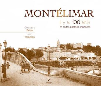 Couverture du livre « Montélimar ; il y a 100 ans ; en cartes postales anciennes » de Christophe Belser et Jean Higueras aux éditions Patrimoines & Medias