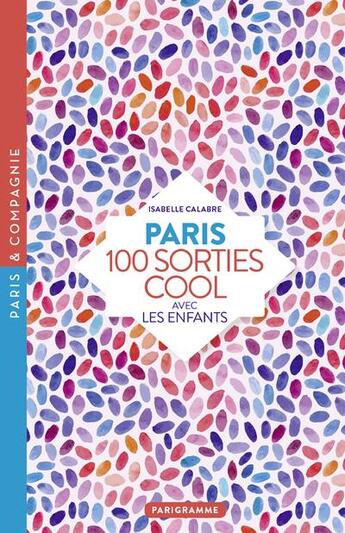 Couverture du livre « Paris ; 100 sorties cool avec les enfants (édition 2018) » de Isabelle Calabre aux éditions Parigramme