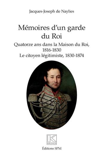 Couverture du livre « Mémoires d'un garde du roi : quatorze ans dans la maison du roi, 1816-1830 : le citoyen légitimiste, 1830-1874 » de Jacques-Joseph De Naylies aux éditions Spm Lettrage