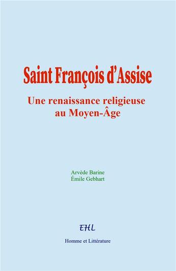 Couverture du livre « Saint François d'Assise : Une renaissance religieuse au Moyen-Âge » de A. Barine et E. Gebhart aux éditions Homme Et Litterature