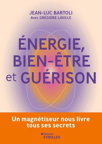 Couverture du livre « Energie, bien-être et guérison : Un magnétiseur nous livre tous ses secrets » de Jean-Luc Bartoli et Gregoire Laville aux éditions Eyrolles