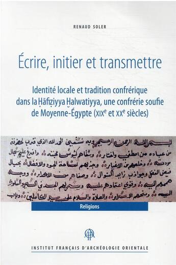 Couverture du livre « Écrire, initier et transmettre : identité locale et tradition confrérique dans la ?afi?iyya ?alwatiyya, une confrérie soufie de Moyenne-Égypte (XIXe et XXe siècles) » de Renaud Soler aux éditions Ifao