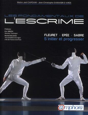 Couverture du livre « Les fondamentaux de l'escrime ; fleuret, épée, sabre ; s'initier et progresser » de Jean-Christophe Damaisin D'Ares et Joel Capoani aux éditions Amphora