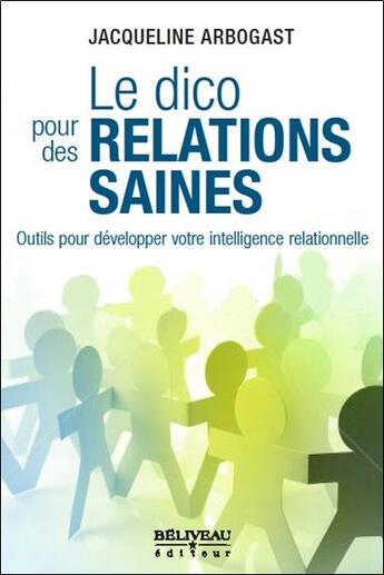 Couverture du livre « Le dico pour des relations saines ; outils pour développer votre intelligence relationnelle » de Jacqueline Arbogast aux éditions Beliveau