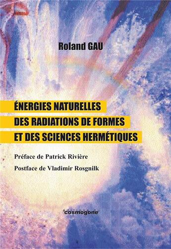 Couverture du livre « Energies naturelles des radiations de formes et sciences hermétiques : Energies naturelles des radiations de formes et sciences hermétiques » de Gau Roland aux éditions Cosmogone