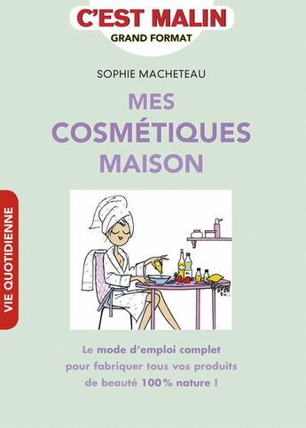 Couverture du livre « C'est malin grand format ; mes cosmétiques maison ; le mode d'emploi complet pour fabriquer tous vos produits de beauté 100% nature ! » de Sophie Macheteau aux éditions Leduc