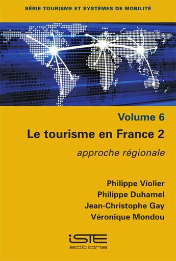 Couverture du livre « Le tourisme en France 2 : approche régionale » de Philippe Duhamel et Gay/Jean-Christophe et Philippe Violier et Veronique Mondou aux éditions Iste