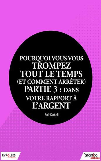 Couverture du livre « Pourquoi vous vous trompez tout le temps (et comment arrêter) t.3 ; dans votre rapport à l'argent » de Rolf Dobelli aux éditions Eyrolles