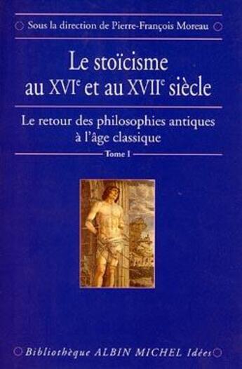 Couverture du livre « Le stoïcisme au XVIe et XVIIe sècle t.1 ; le retour des philosophes antiques à l'âge classique » de Moreau P F. aux éditions Albin Michel