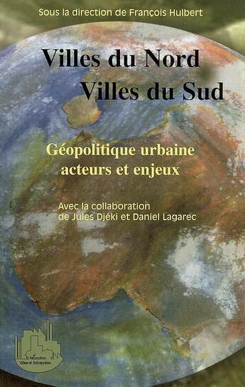 Couverture du livre « Villes du nord, villes du sud ; géopolitique urbaine, acteurs et enjeux » de Francois Hulbert et Jules Djeki et Daniel Lagarec aux éditions L'harmattan