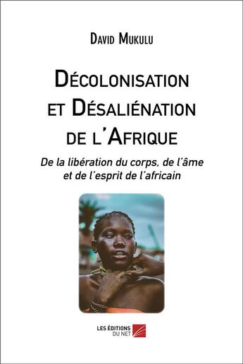 Couverture du livre « Décolonisation et désaliénation de l'Afrique : de la libération du corps, de l'âme et de l'esprit de l'africain » de David Mukulu aux éditions Editions Du Net