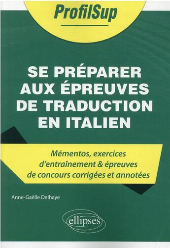 Couverture du livre « Se préparer aux épreuves de traduction en italien : mémentos, exercices d'entraînement & épreuves de concours corrigées et annotées » de Anne-Gaelle Delhaye aux éditions Ellipses