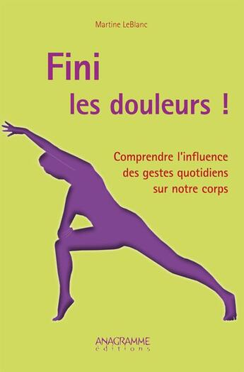 Couverture du livre « Fini les douleurs ! comprendre l'influence des gestes quotidiens sur notre corps » de Martine Le Blanc aux éditions Anagramme