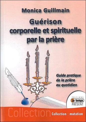 Couverture du livre « Guérison corporelle et spirituelle par la prière ; guide pratique de la prière au quotidien » de Monica Guillmain aux éditions Temps Present