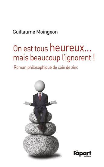 Couverture du livre « On est tous heureux..mais beaucoup l'ignorent ; roman philosophique de coin de zinc » de Guillaume Moingeon aux éditions L'a Part Buissonniere