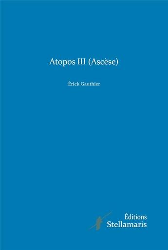 Couverture du livre « Atopos III (ascèse) » de Erick Gauthier aux éditions Stellamaris