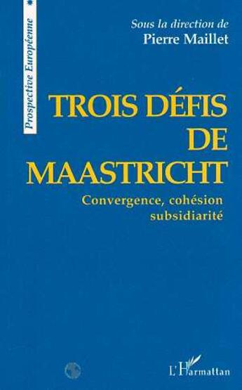 Couverture du livre « Trois défis de Maastricht ; convergence, cohésion,subsidiarité » de Pierre Maillet aux éditions L'harmattan