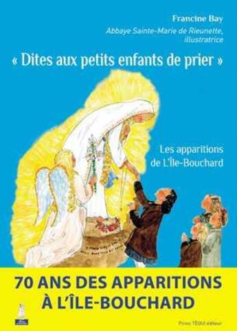Couverture du livre « Dites aux petits enfants de prier ; les apparitions de l'Île-Bouchard » de Francine Bay aux éditions Tequi
