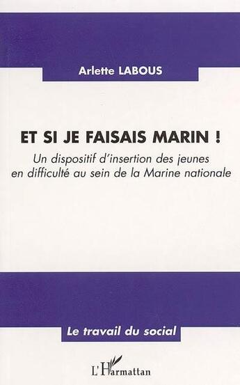 Couverture du livre « Et si je faisais marin ! - un dispositif d'insertion des jeunes en difficulte au sein de la marine n » de Arlette Labous aux éditions L'harmattan