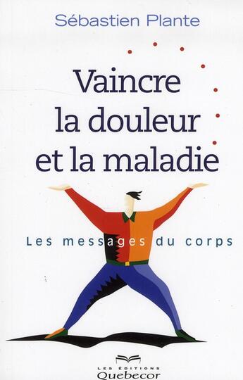 Couverture du livre « Vaincre la douleur et la maladie ; les messages du corps (2e edition) » de Plante Sebastien aux éditions Quebecor