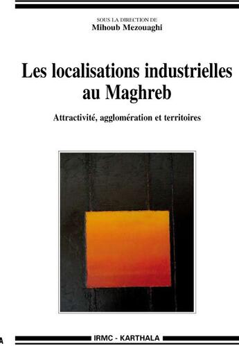 Couverture du livre « Les localisations industrielles au Maghreb ; attractivité, agglomération et territoires » de Mihoub Mezouaghi aux éditions Karthala