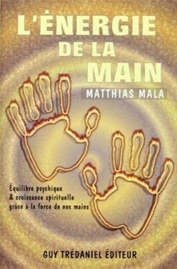 Couverture du livre « L'energie de la main - Equilibre psychique & croissance spirituelle grâce à la force de nos mains » de Mala Matthias aux éditions Guy Trédaniel