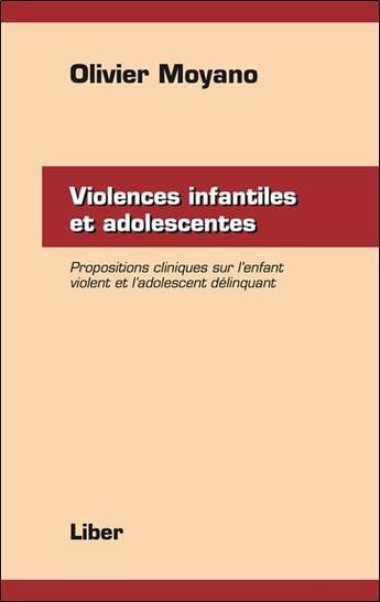 Couverture du livre « Violences infantiles et adolescentes ; propositions cliniques sur l'enfant violent et l'adolescent déliquant » de Olivier Moyano aux éditions Liber