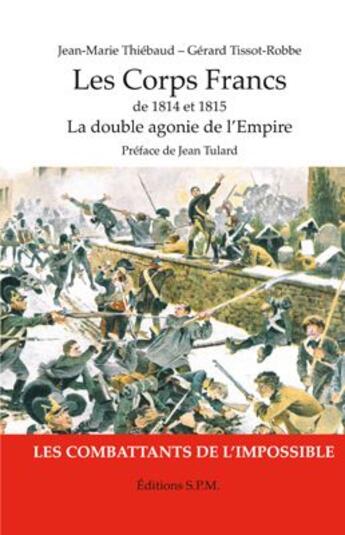 Couverture du livre « Les corps francs de 1814 et 1815 ; la double agonie de l'Empire » de Jean-Marie Thiebaud et Gerard Tissot-Robe aux éditions Spm Lettrage