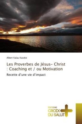 Couverture du livre « Les Proverbes de Jésus- Christ : Coaching et / ou Motivation : Recette d'une vie d'impact » de Albert Kaseke aux éditions Croix Du Salut