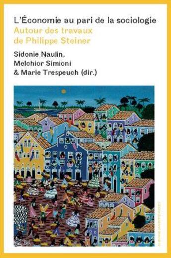 Couverture du livre « L'économie au pari de la sociologie : Autour des travaux de philippe steiner » de Sidonie Naulin et Melchior Simioni et Marie Trespeuch aux éditions Sorbonne Universite Presses