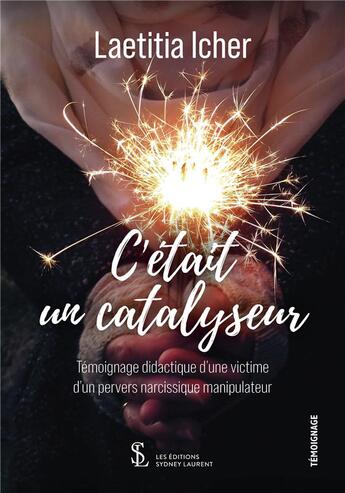 Couverture du livre « C'était un catalyseur : témoignage didactique d'une victime d'un pervers narcissique manipulateur » de Laetitia Icher aux éditions Sydney Laurent