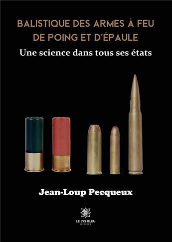 Couverture du livre « Balistique des armes à feu de poing et d'épaule : Une science dans tous ses états » de Pecqueux Jean-Loup aux éditions Le Lys Bleu