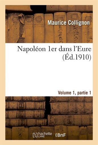 Couverture du livre « Napoleon 1er dans l'eure. josephine a navarre, le voyage de napoleon en 1810, vol1, partie 1 » de Collignon Maurice aux éditions Hachette Bnf