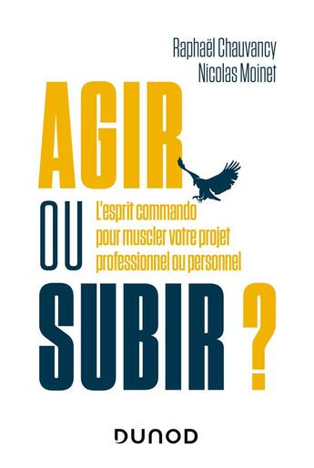 Couverture du livre « Agir ou subir ? l'esprit commando pour muscler votre projet professionnel ou personnel » de Nicolas Moinet et Raphael Chauvancy aux éditions Dunod