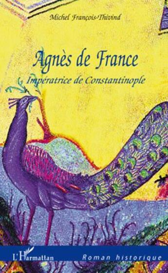 Couverture du livre « Agnès de France ; inpératrice de Constantinople » de Michel Francois Thivind aux éditions L'harmattan