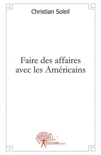 Couverture du livre « Faire des affaires avec les americains - une approche methodologique de la negociation interculturel » de Christian Soleil aux éditions Edilivre