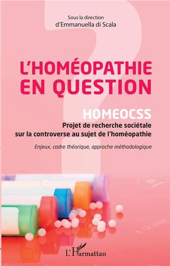 Couverture du livre « L'homéopathie en question ; homeocss projet de recherche sociétale sur la controverse au sujet de l'homéopathie » de Emmanuella Di Scala aux éditions L'harmattan