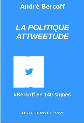 Couverture du livre « La politique attweetude ; #Bercoff en 140 signes » de Andre Bercoff aux éditions De Passy