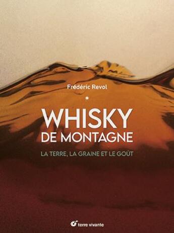 Couverture du livre « Whisky de montagne : La terre, la graine et le goût » de Frederic Revol aux éditions Terre Vivante