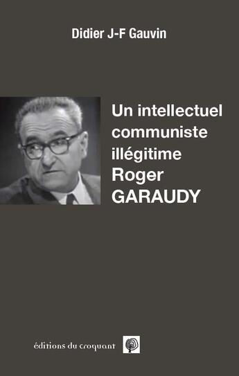 Couverture du livre « Un intellectuel communiste illégitime : Roger Garaudy » de Didier J-F Gauvin aux éditions Croquant